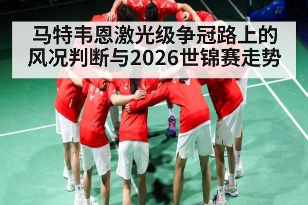 马特韦恩激光级争冠路上的风况判断与2026世锦赛走势
